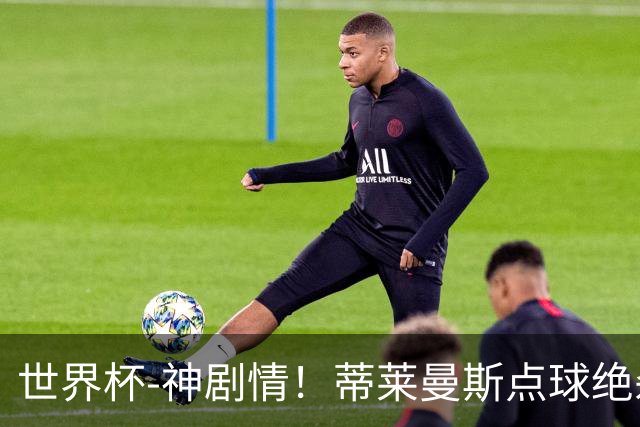 世界杯-神剧情！蒂莱曼斯点球绝杀 比利时加时3-2塞内加尔