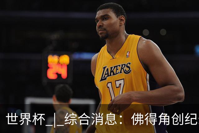 世界杯 | 综合消息：佛得角创纪录晋级 登贝莱“戴帽”抢戏