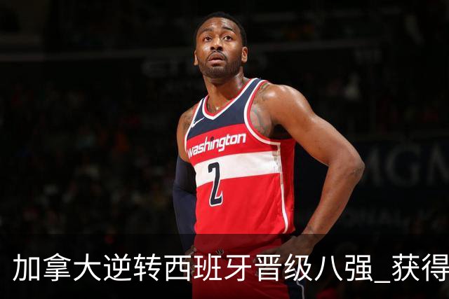 加拿大逆转西班牙晋级八强 获得巴黎奥运资格
