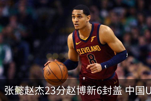 张懿赵杰23分赵博新6封盖 中国U17男篮世界杯开门红