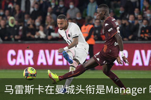 马雷斯卡在曼城头衔是Manager 曝蓝月为此支付1700万镑